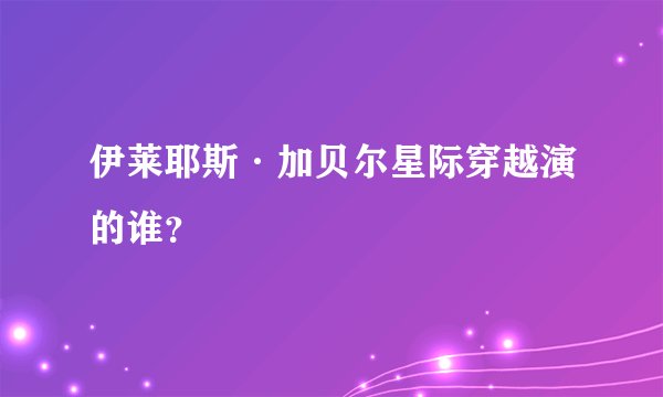 伊莱耶斯·加贝尔星际穿越演的谁？