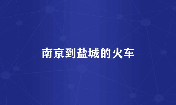 南京到盐城的火车