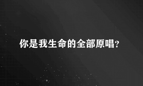 你是我生命的全部原唱？