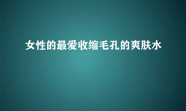 女性的最爱收缩毛孔的爽肤水