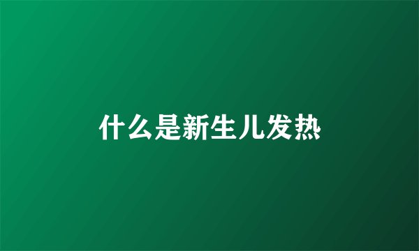 什么是新生儿发热