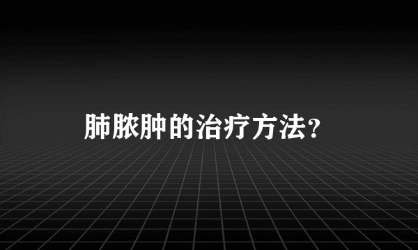 肺脓肿的治疗方法？