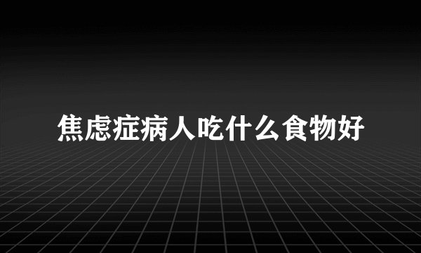 焦虑症病人吃什么食物好