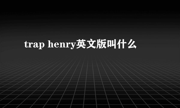 trap henry英文版叫什么