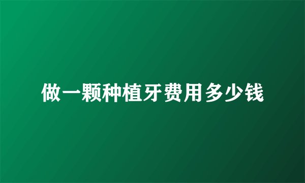 做一颗种植牙费用多少钱