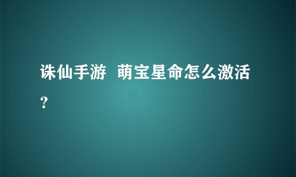 诛仙手游  萌宝星命怎么激活？