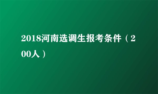 2018河南选调生报考条件（200人）