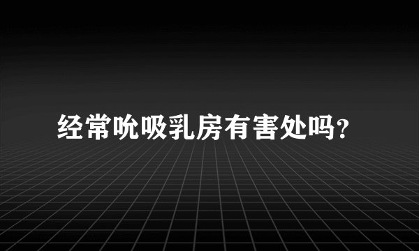经常吮吸乳房有害处吗?
