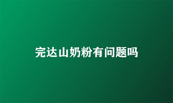 完达山奶粉有问题吗