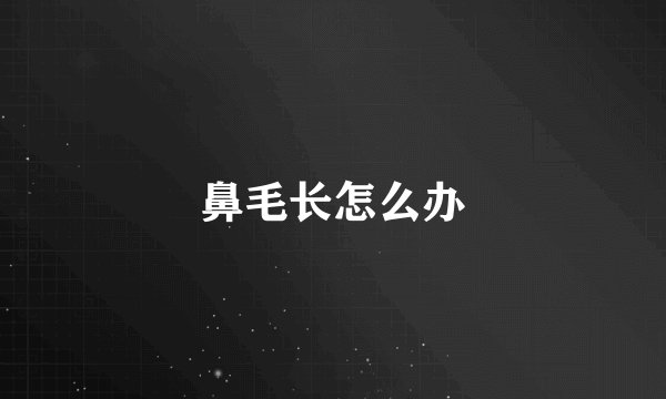 鼻毛长怎么办