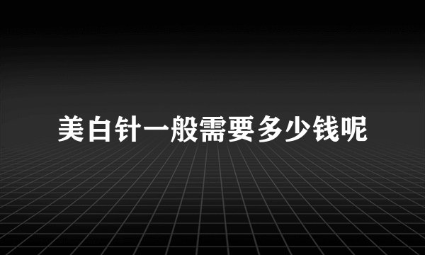 美白针一般需要多少钱呢
