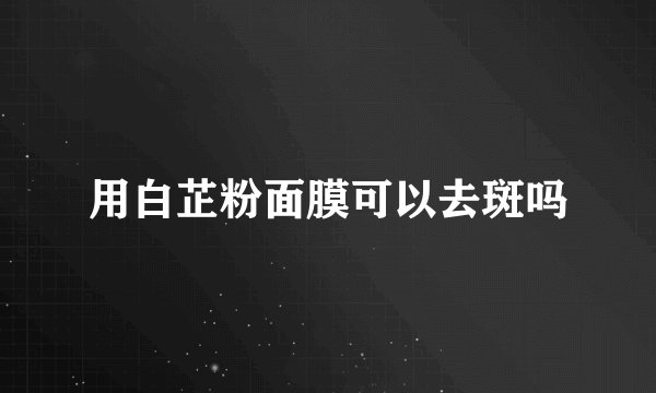 用白芷粉面膜可以去斑吗