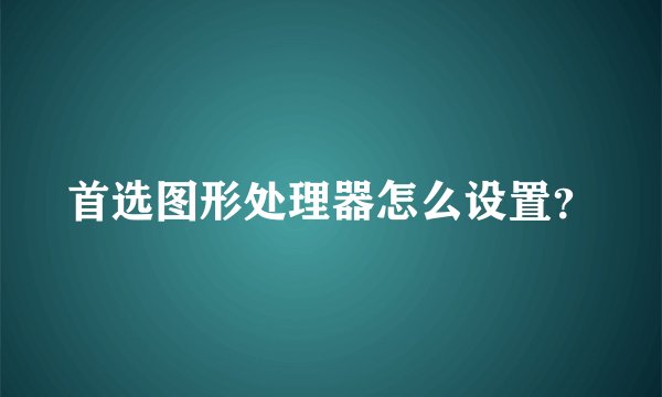 首选图形处理器怎么设置？