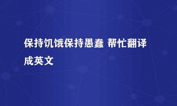 保持饥饿保持愚蠢 帮忙翻译成英文