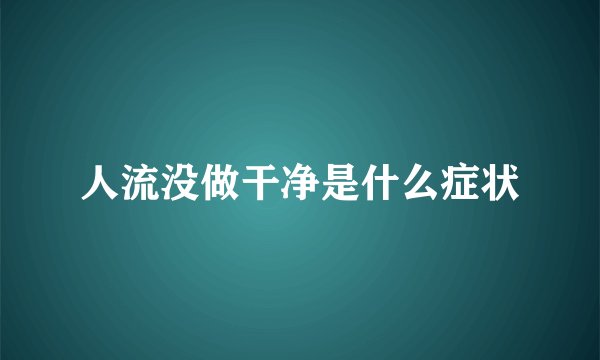 人流没做干净是什么症状