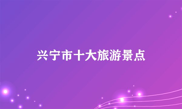 兴宁市十大旅游景点