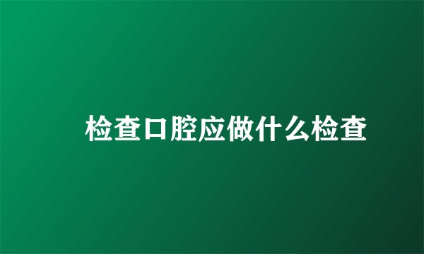 检查口腔应做什么检查