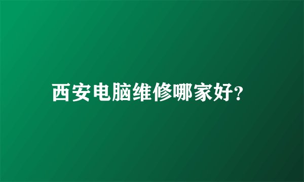 西安电脑维修哪家好？