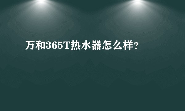 万和365T热水器怎么样？