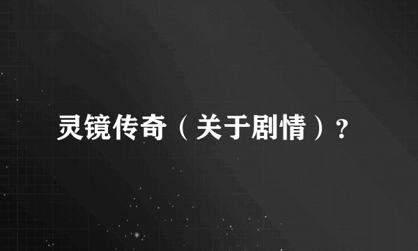 灵镜传奇（关于剧情）？