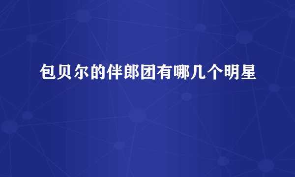 包贝尔的伴郎团有哪几个明星