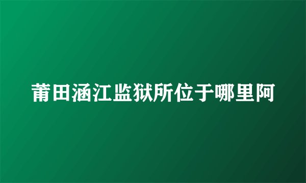 莆田涵江监狱所位于哪里阿