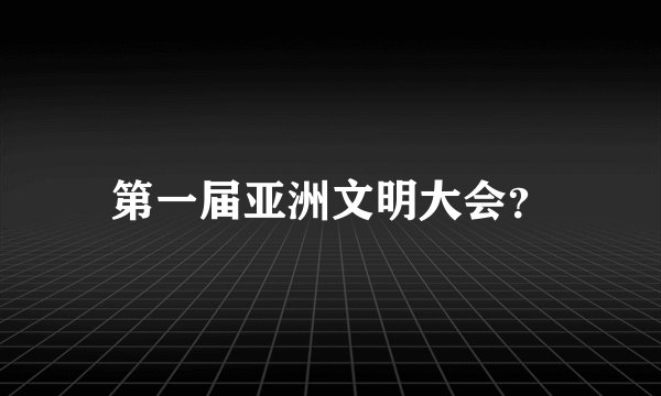 第一届亚洲文明大会？