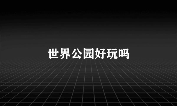 世界公园好玩吗