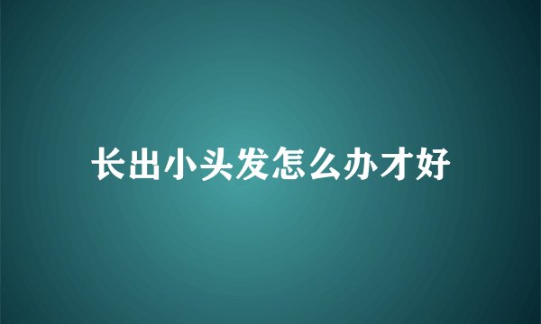 长出小头发怎么办才好