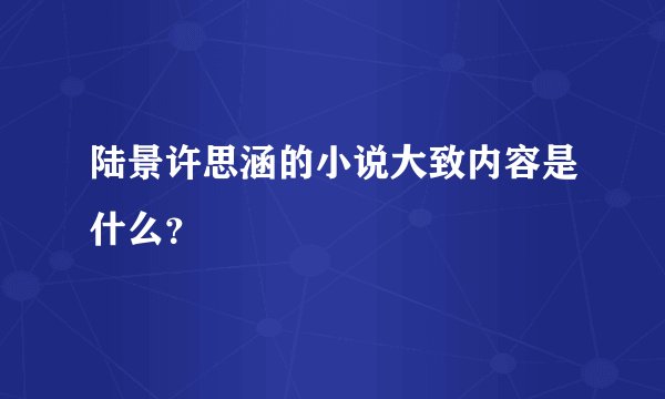 陆景许思涵的小说大致内容是什么?