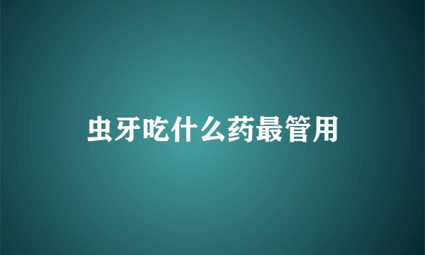 虫牙吃什么药最管用