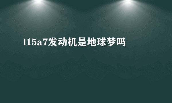 l15a7发动机是地球梦吗