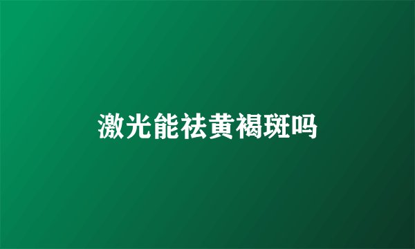 激光能祛黄褐斑吗