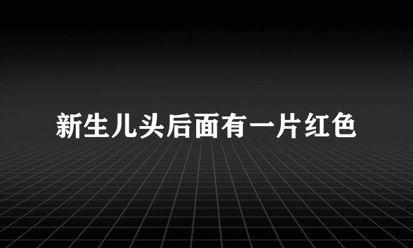 新生儿头后面有一片红色