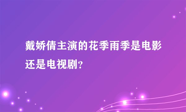 戴娇倩主演的花季雨季是电影还是电视剧？
