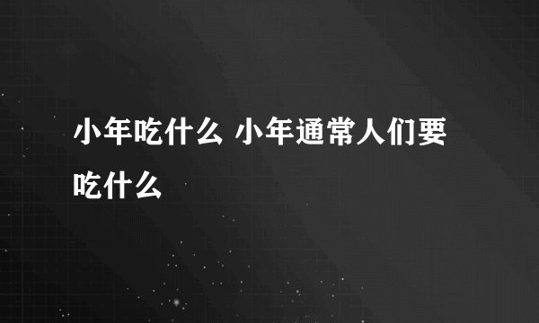 小年吃什么 小年通常人们要吃什么