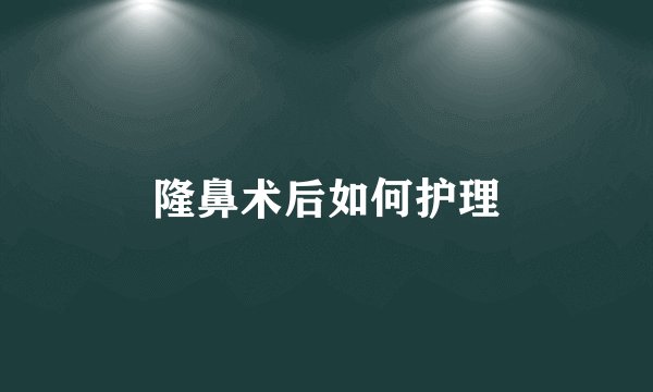 隆鼻术后如何护理