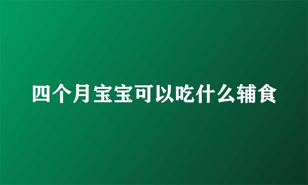 四个月宝宝可以吃什么辅食