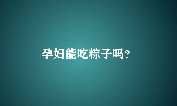 孕妇能吃粽子吗？