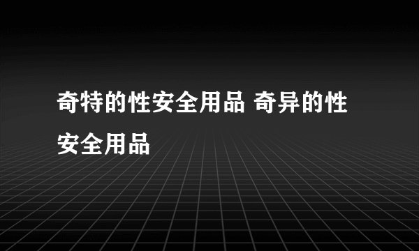 奇特的性安全用品 奇异的性安全用品