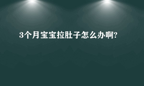 3个月宝宝拉肚子怎么办啊?