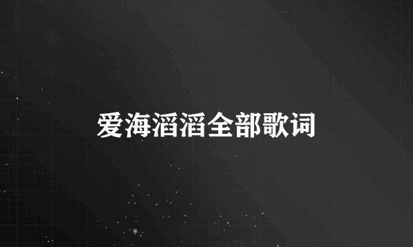 爱海滔滔全部歌词
