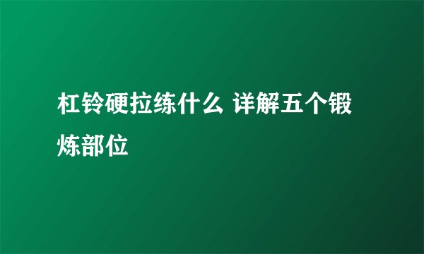 杠铃硬拉练什么 详解五个锻炼部位