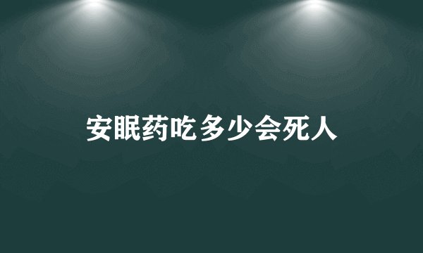 安眠药吃多少会死人