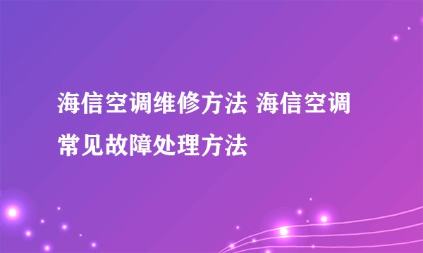 海信空调维修方法 海信空调常见故障处理方法