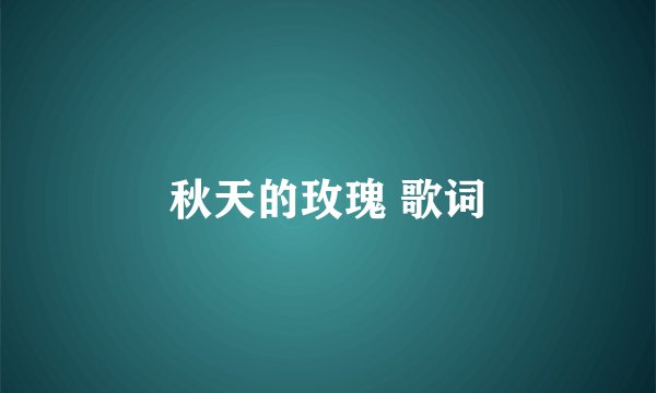 秋天的玫瑰 歌词
