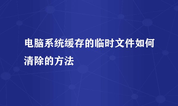 电脑系统缓存的临时文件如何清除的方法