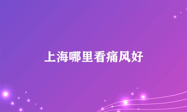上海哪里看痛风好