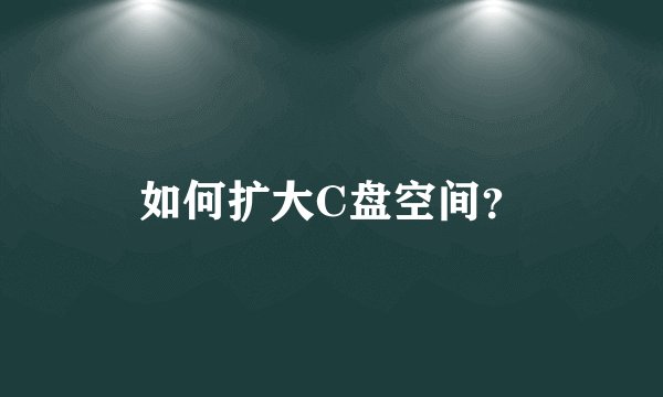如何扩大C盘空间？