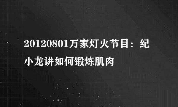 20120801万家灯火节目：纪小龙讲如何锻炼肌肉